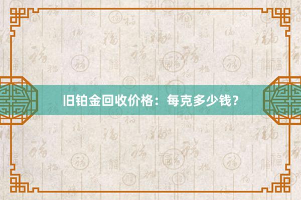 旧铂金回收价格：每克多少钱？