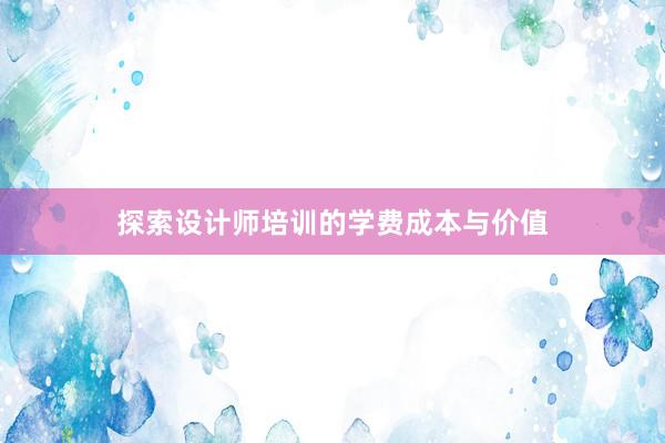 探索设计师培训的学费成本与价值