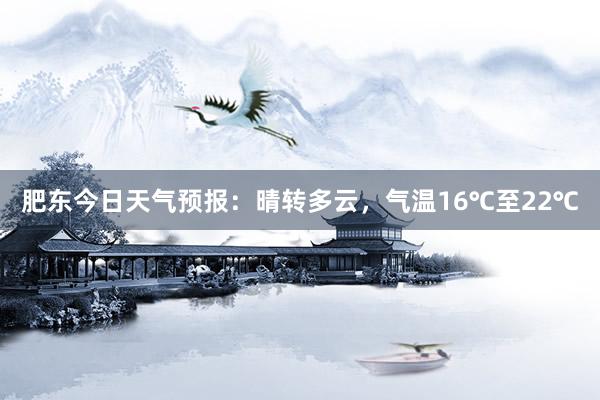 肥东今日天气预报：晴转多云，气温16℃至22℃